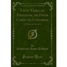 Fifty Years of Freedom, or From Cabin to Congress: A Drama in Five Acts