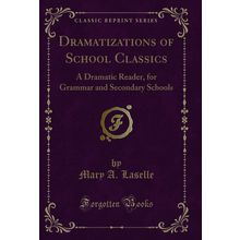 Dramatizations of School Classics: A Dramatic Reader (Classic Reprint)