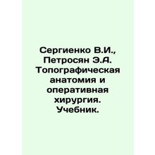 Sergienko V.I., Petrosyan E.A. Topographic anatomy and surgical surgery. Textboo