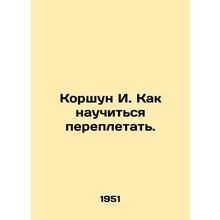Korshun I. How to learn to bind. In Russian /Korshun I. Kak nauchitsya pereplet