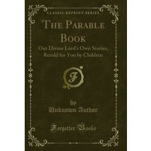 The Parable Book: Our Divine Lord's Own Stories, Retold for You by Children
