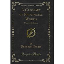 A Glossary of Provincial Words: Used in Berkshire (Classic Reprint)
