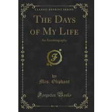 The Days of My Life: An Autobiography (Classic Reprint)