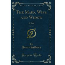 The Maid, Wife, and Widow, Vol. 3 of 3: A Tale (Classic Reprint)