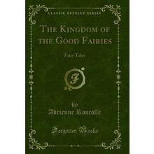 The Kingdom of the Good Fairies: Fairy Tales (Classic Reprint)