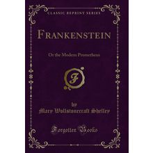 Frankenstein: Or the Modern Prometheus (Classic Reprint)