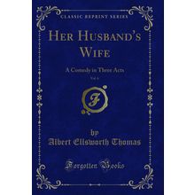 Her Husband's Wife, Vol. 6: A Comedy in Three Acts (Classic Reprint)