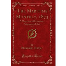 The Maritime Monthly, 1873, Vol. 1: A Magazine of Literature, Science, and Art