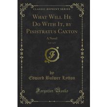 What Will He Do With It, by Pisistratus Caxton, Vol. 1 of 3: A Novel