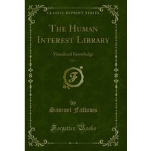 The Human Interest Library, Vol. 1: Visualized Knowledge (Classic Reprint)