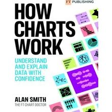 How Charts Work: Understand And Explain Data With Confidence - Alan Smith