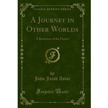 A Journey in Other Worlds: A Romance of the Future (Classic Reprint)