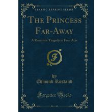 The Princess Far-Away: A Romantic Tragedy in Four Acts (Classic Reprint)