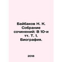 Baybakov N. K. Collection of essays: In 10 Vol. 1. Biography. In Russian /Bayb