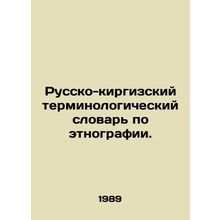 Russian-Kyrgyz Terminology Dictionary of Ethnography. In Russian /Russko-kirgi