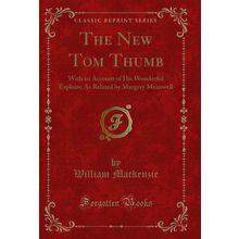 The New Tom Thumb: With an Account of His Wonderful Exploits (Classic Reprint)
