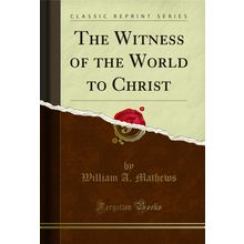 The Witness of the World to Christ (Classic Reprint)