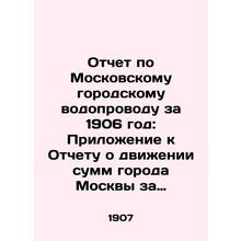 Report on the Moscow City Water Pipeline for 1906: Appendix to the Report on th