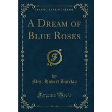 A Dream of Blue Roses (Classic Reprint)