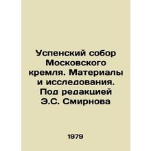 Assumption Cathedral of the Moscow Kremlin. Materials and Research. Edited by E