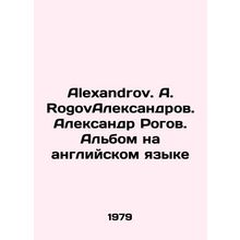 Alexandrov. A. RogovAleksandrov. Alexander Rogov. Album in English/Alexandrov.
