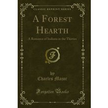 A Forest Hearth: A Romance of Indiana in the Thirties (Classic Reprint)