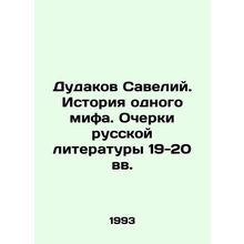 Dudakov Saveliy. The History of a Myth. Essays on Russian Literature in the 19t