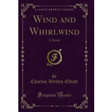 Wind and Whirlwind: A Novel (Classic Reprint)