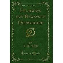 Highways and Byways in Derbyshire (Classic Reprint)