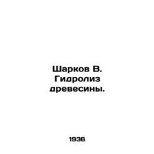 Sharkov V. Wood Hydrolysis./Sharkov V. Gidroliz drevesiny.