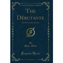 The Débutante: Or the London Season (Classic Reprint)