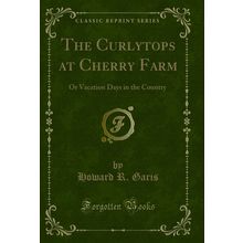 The Curlytops at Cherry Farm: Or Vacation Days in the Country (Classic Reprint)