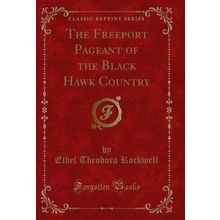 The Freeport Pageant of the Black Hawk Country (Classic Reprint)