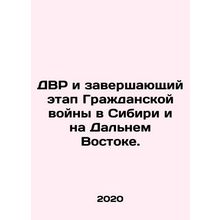 The DDA and the End of the Civil War in Siberia and the Far East. In Russian /D