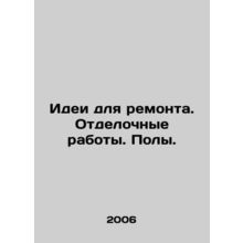 Repair ideas. Finishing works. Floors. In Russian /Idei dlya remonta. Otdelochn