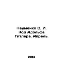 Naumenko V. I. Adolf Hitlers Code. April. In Russian /Naumenko V. I. Kod Adolfa