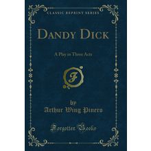 Dandy Dick: A Play in Three Acts (Classic Reprint)