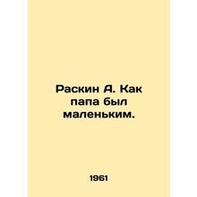 Raskin A. As a dad was small. In Russian /Raskin A. Kak papa byl malenkim.