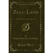 Zulu Land: Its Wild Sports and Savage Life (Classic Reprint)