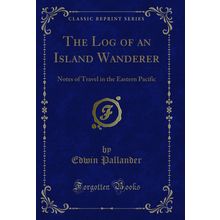 The Log of an Island Wanderer: Notes of Travel in the Eastern Pacific