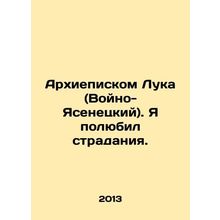 Archdiocese Luke (Wojno-Jasenetsky). I loved suffering. In Russian /Arkhiepisko