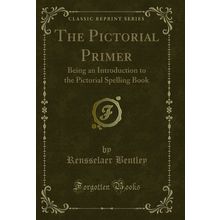 The Pictorial Primer: Being an Introduction to the Pictorial Spelling Book