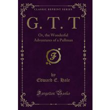 G. T. T: Or, the Wonderful Adventures of a Pullman (Classic Reprint)