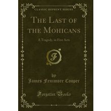 The Last of the Mohicans: A Tragedy, in Five Acts (Classic Reprint)