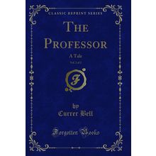 The Professor, Vol. 2 of 2: A Tale (Classic Reprint)
