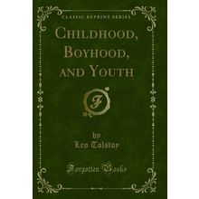 Childhood, Boyhood, and Youth (Classic Reprint)