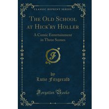 The Old School at Hick'ry Holler: A Comic Entertainment in Three Scenes
