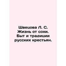 Shvetsova L. S. Life from sokha. Life and traditions of Russian peasants. In Ru