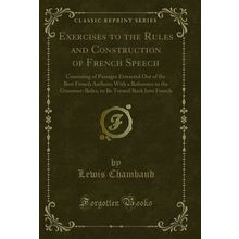 Exercises to the Rules and Construction of French Speech (Classic Reprint)