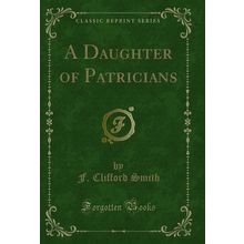 A Daughter of Patricians (Classic Reprint)